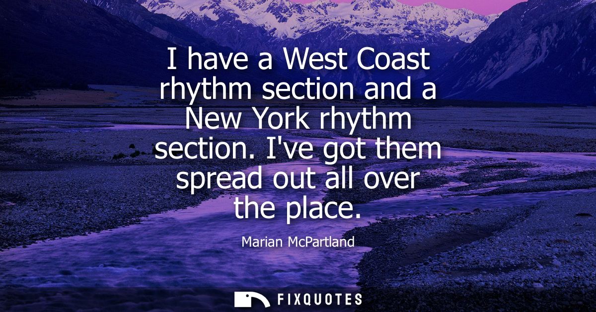 I have a West Coast rhythm section and a New York rhythm section. Ive got them spread out all over the place