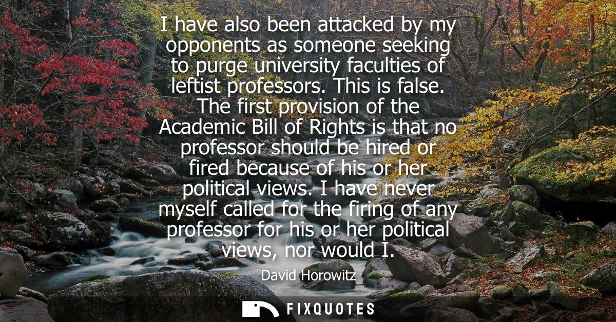 I have also been attacked by my opponents as someone seeking to purge university faculties of leftist professors. This i