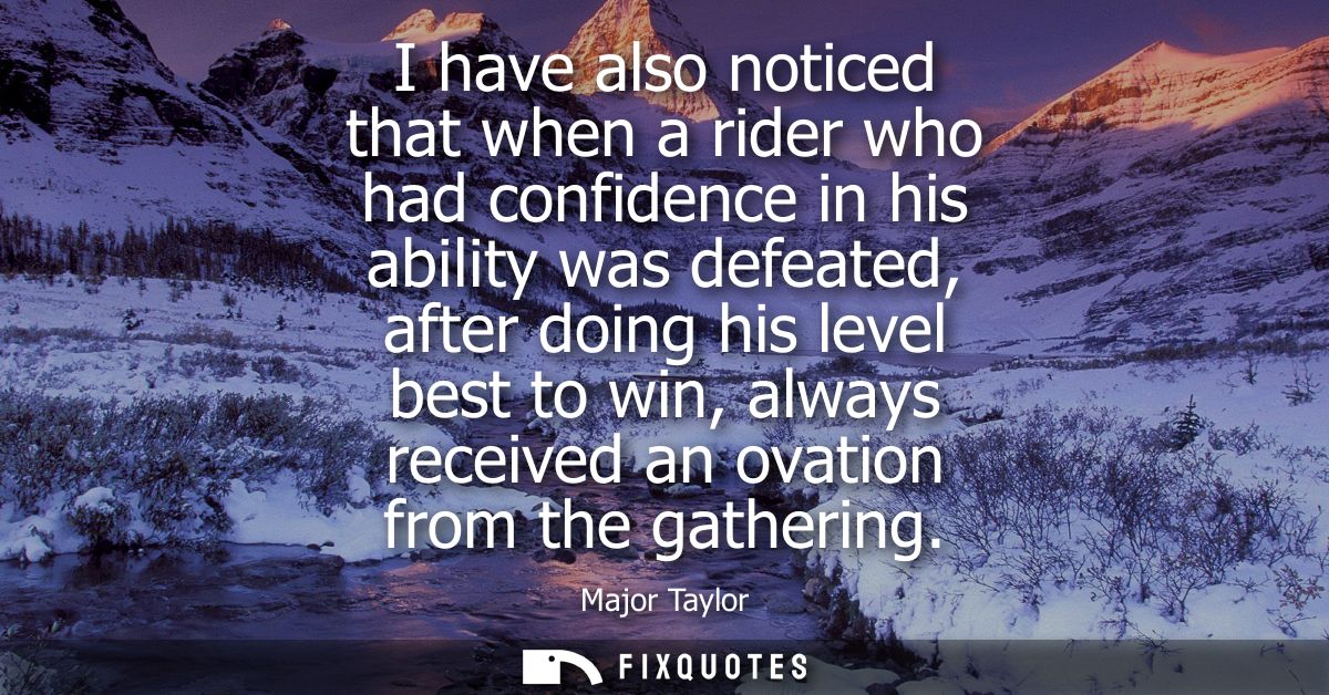 I have also noticed that when a rider who had confidence in his ability was defeated, after doing his level best to win,