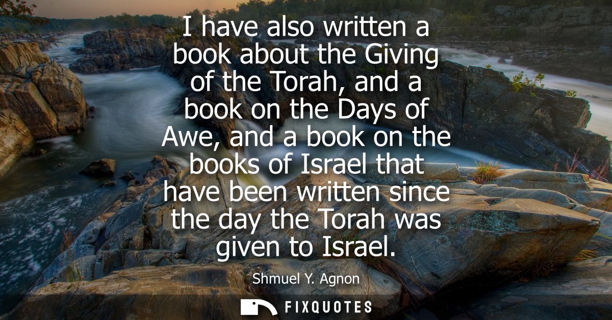 I have also written a book about the Giving of the Torah, and a book on the Days of Awe, and a book on the books of Isra