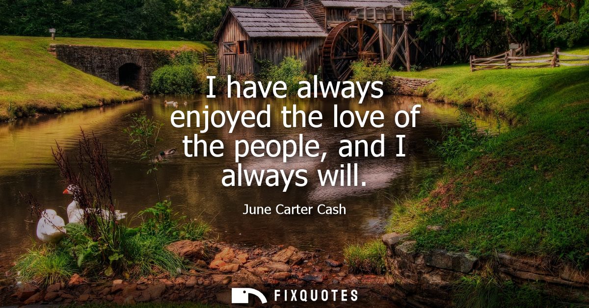 I have always enjoyed the love of the people, and I always will