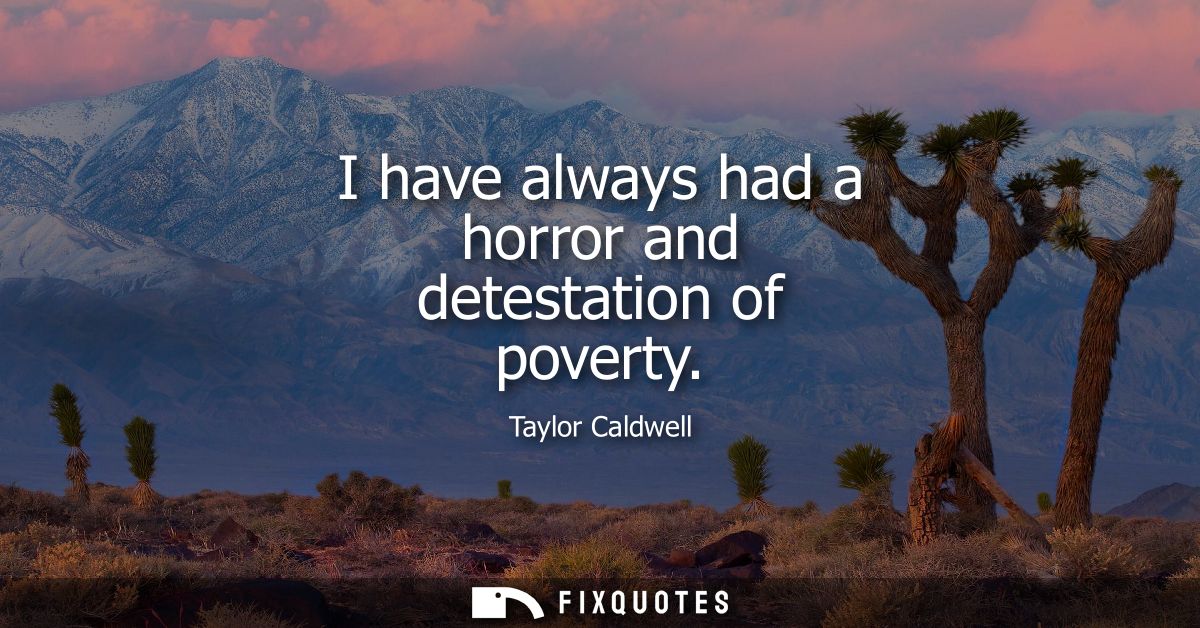 I have always had a horror and detestation of poverty