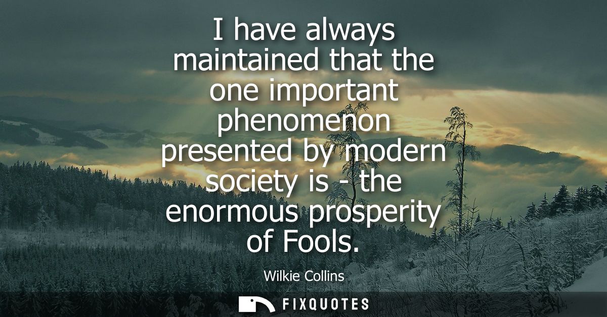 I have always maintained that the one important phenomenon presented by modern society is - the enormous prosperity of F