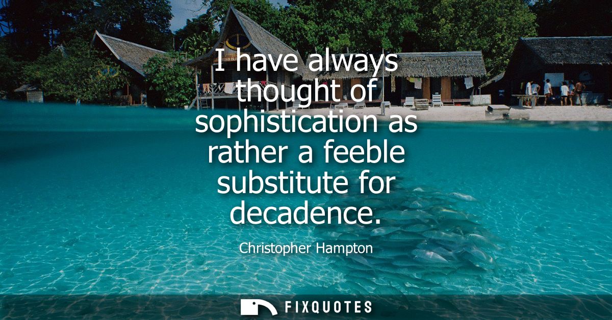 I have always thought of sophistication as rather a feeble substitute for decadence