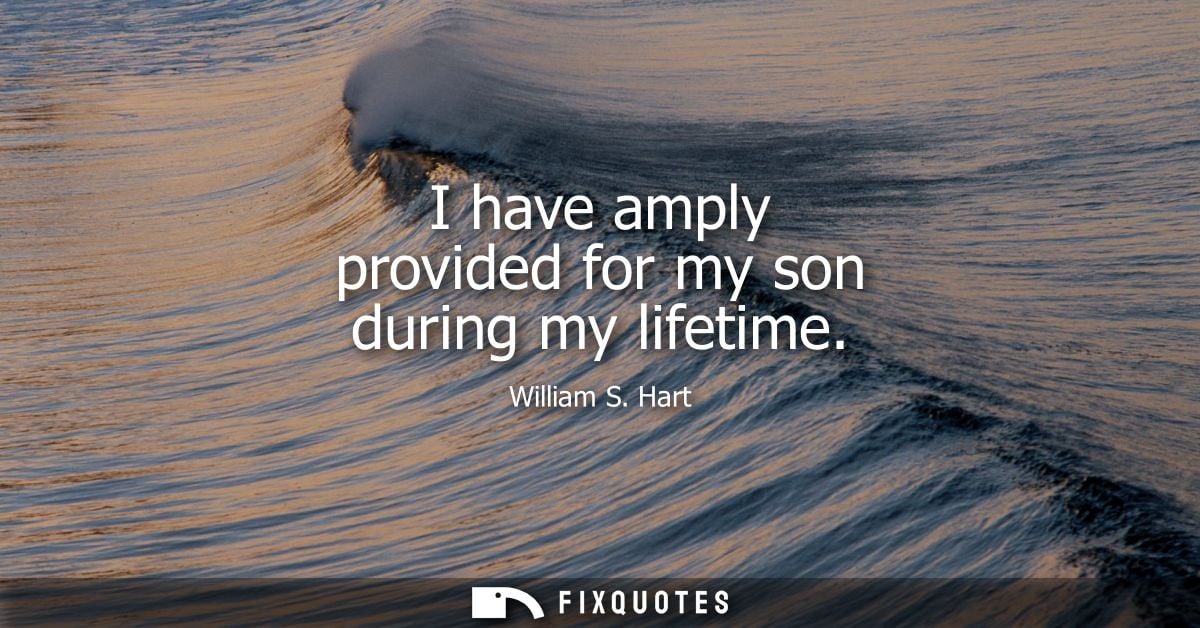 I have amply provided for my son during my lifetime