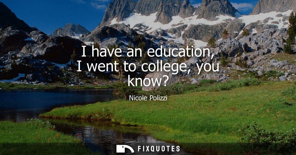 I have an education, I went to college, you know?