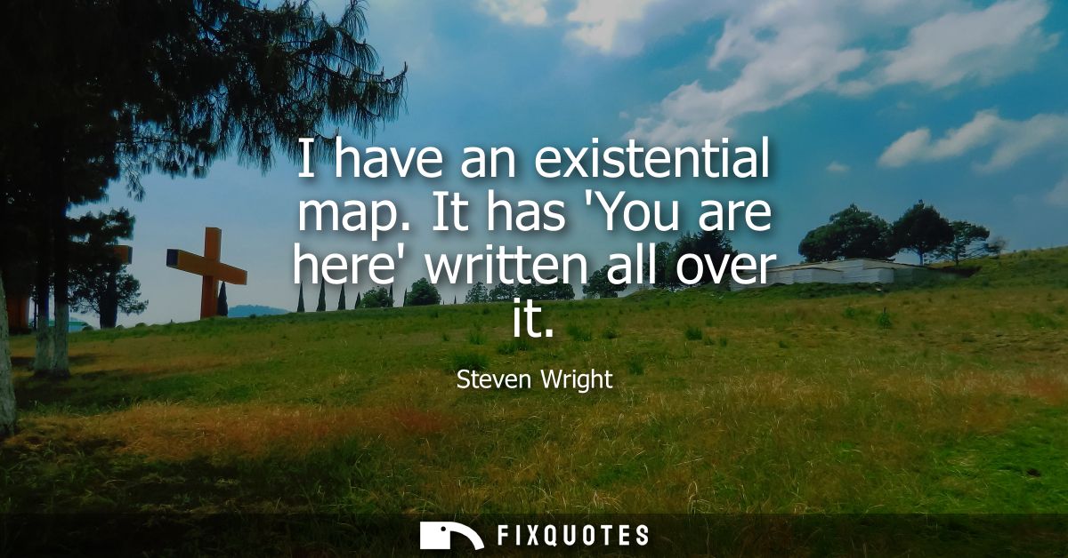 I have an existential map. It has You are here written all over it