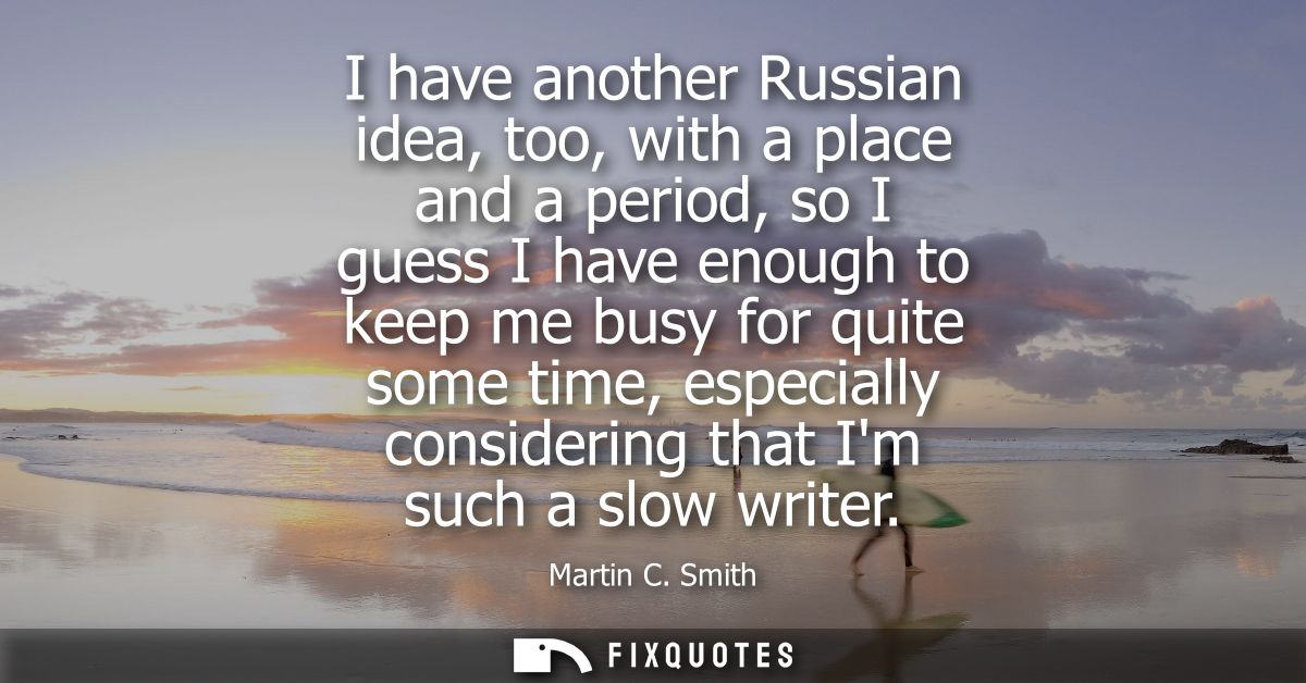 I have another Russian idea, too, with a place and a period, so I guess I have enough to keep me busy for quite some tim