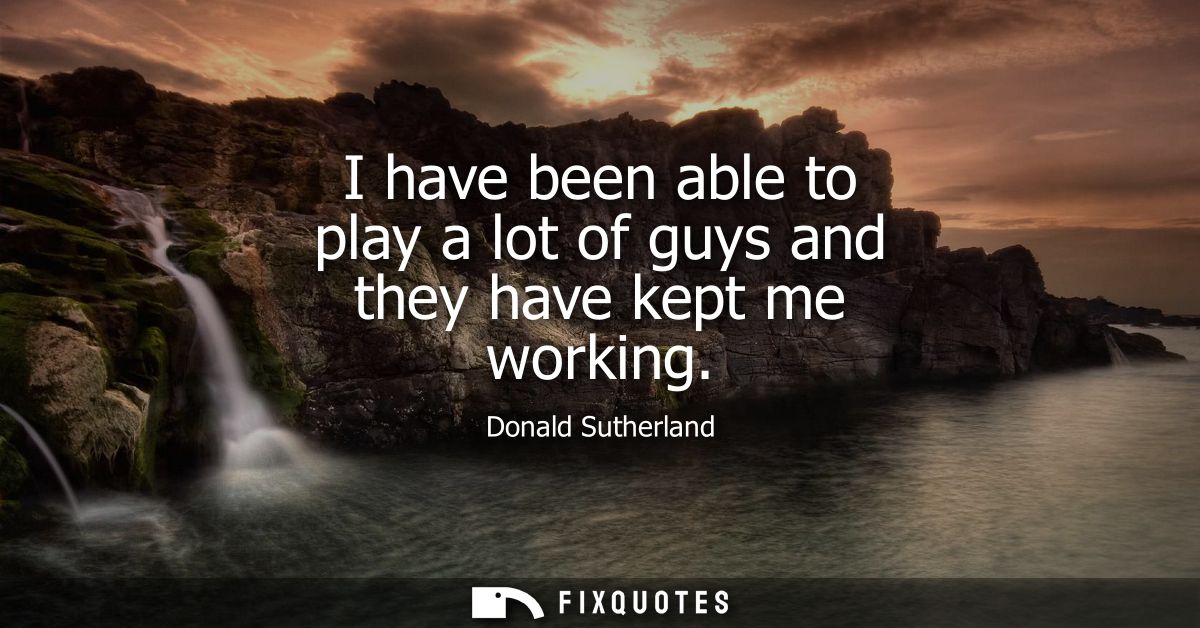 I have been able to play a lot of guys and they have kept me working