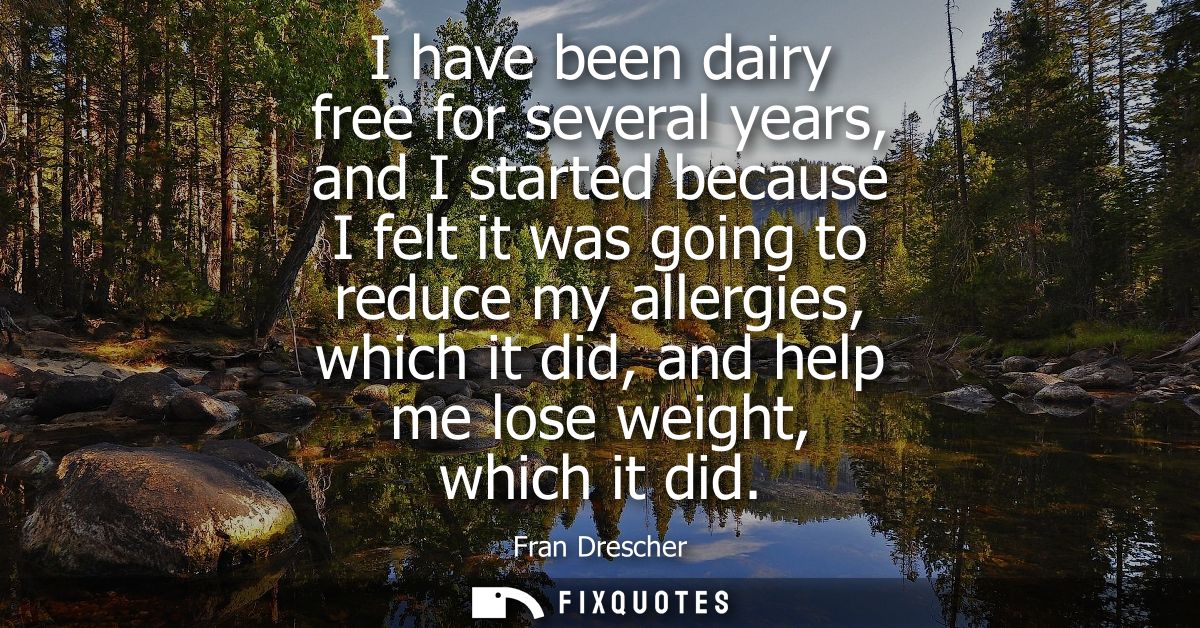 I have been dairy free for several years, and I started because I felt it was going to reduce my allergies, which it did