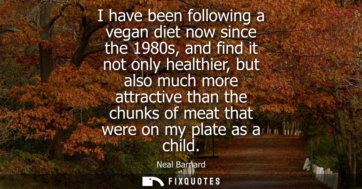 I have been following a vegan diet now since the 1980s, and find it not only healthier, but also much more attractive th