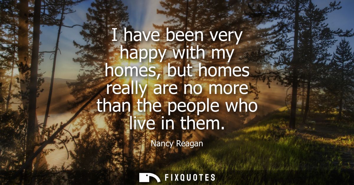 I have been very happy with my homes, but homes really are no more than the people who live in them