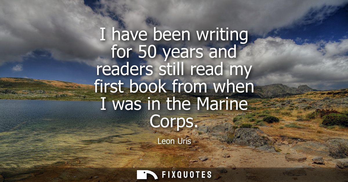 I have been writing for 50 years and readers still read my first book from when I was in the Marine Corps