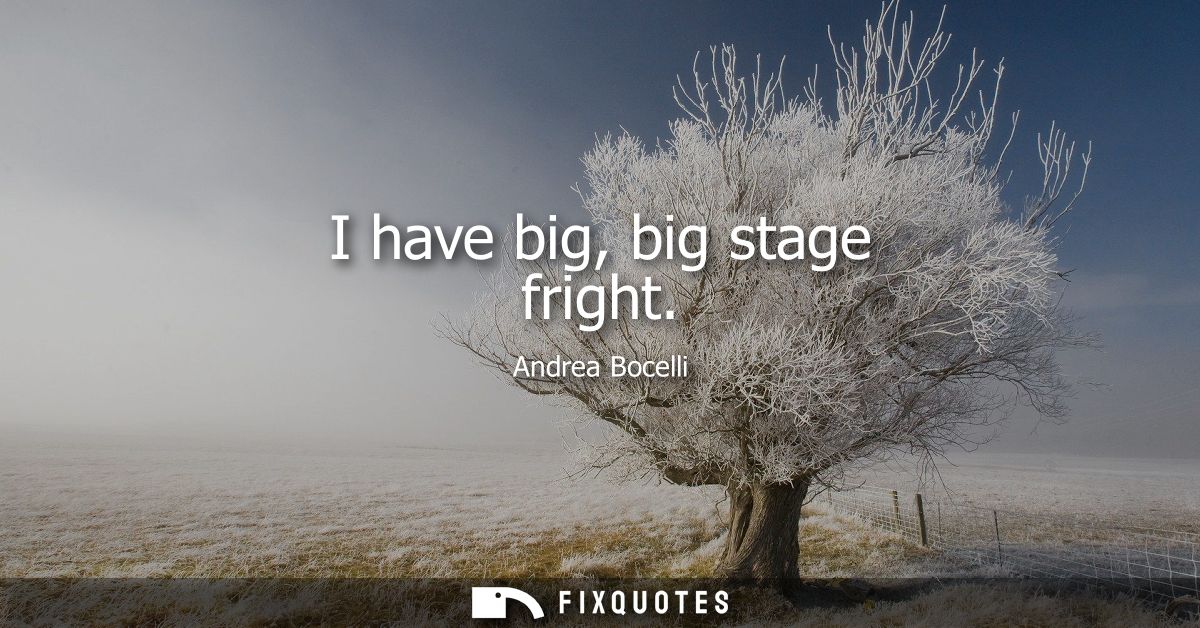 I have big, big stage fright