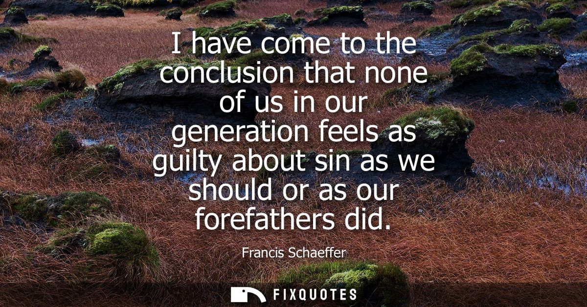I have come to the conclusion that none of us in our generation feels as guilty about sin as we should or as our forefat