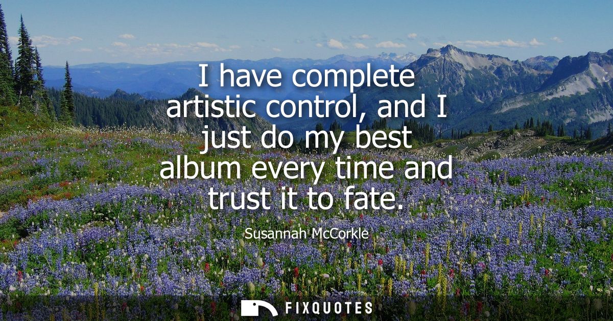I have complete artistic control, and I just do my best album every time and trust it to fate