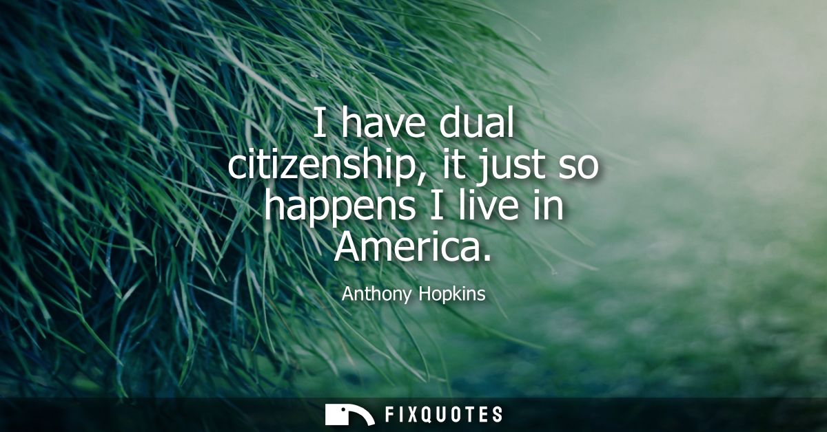 I have dual citizenship, it just so happens I live in America