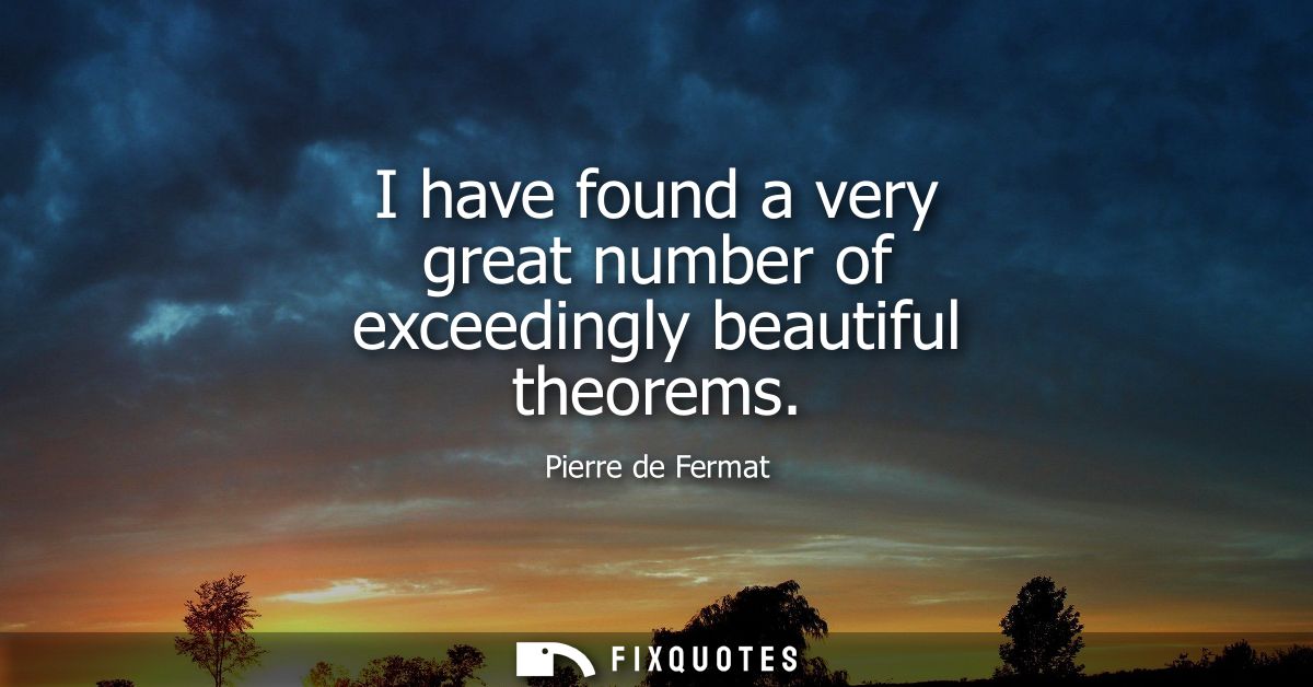 I have found a very great number of exceedingly beautiful theorems