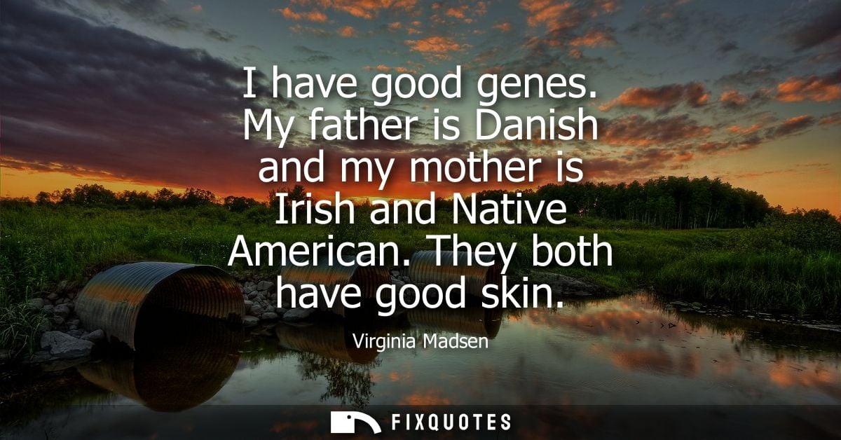 I have good genes. My father is Danish and my mother is Irish and Native American. They both have good skin