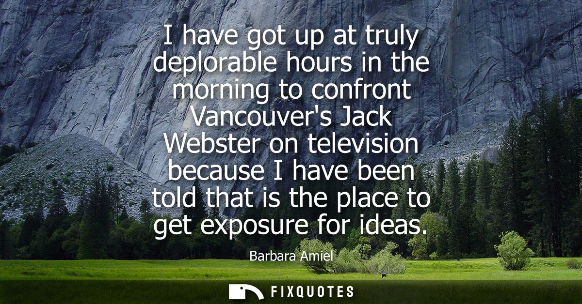 I have got up at truly deplorable hours in the morning to confront Vancouvers Jack Webster on television because I have 