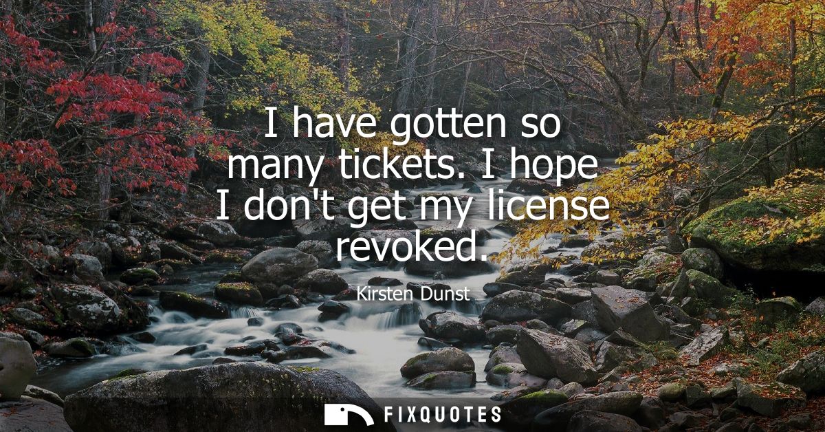 I have gotten so many tickets. I hope I dont get my license revoked