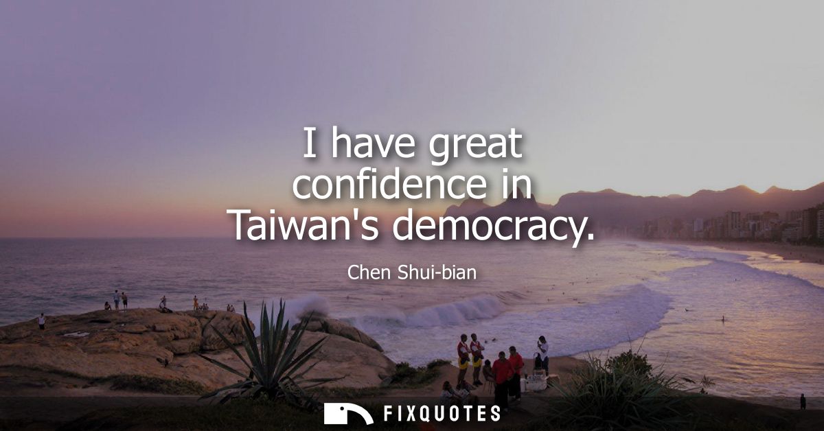 I have great confidence in Taiwans democracy