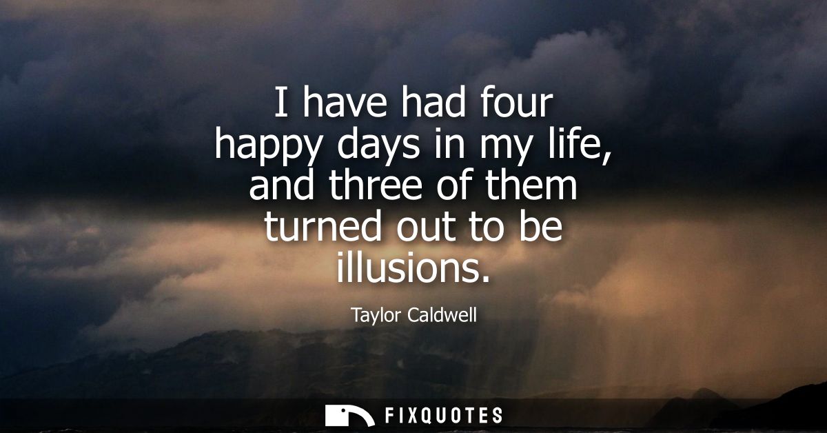 I have had four happy days in my life, and three of them turned out to be illusions
