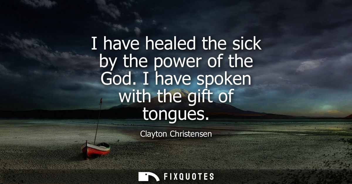 I have healed the sick by the power of the God. I have spoken with the gift of tongues