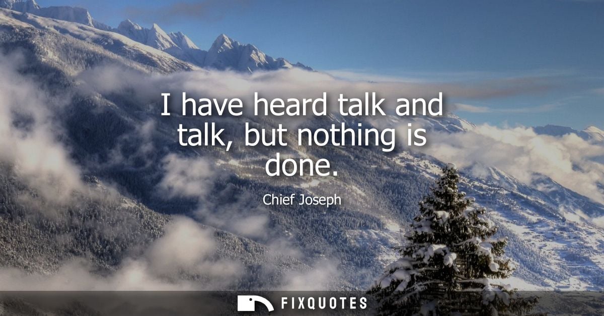 I have heard talk and talk, but nothing is done