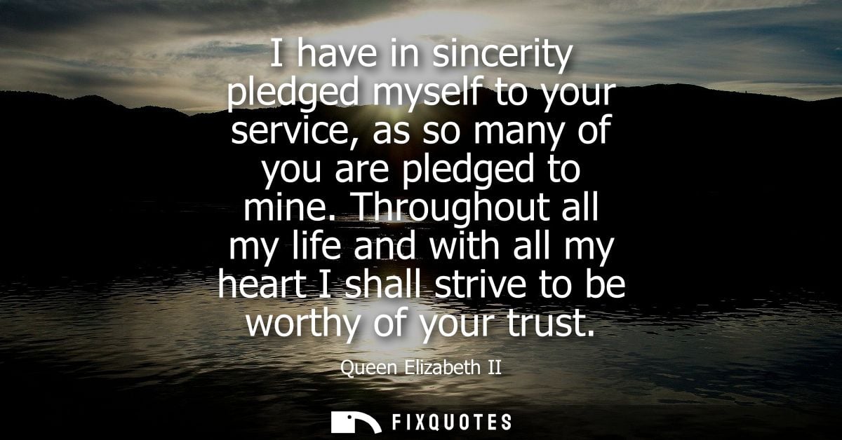 I have in sincerity pledged myself to your service, as so many of you are pledged to mine. Throughout all my life and wi