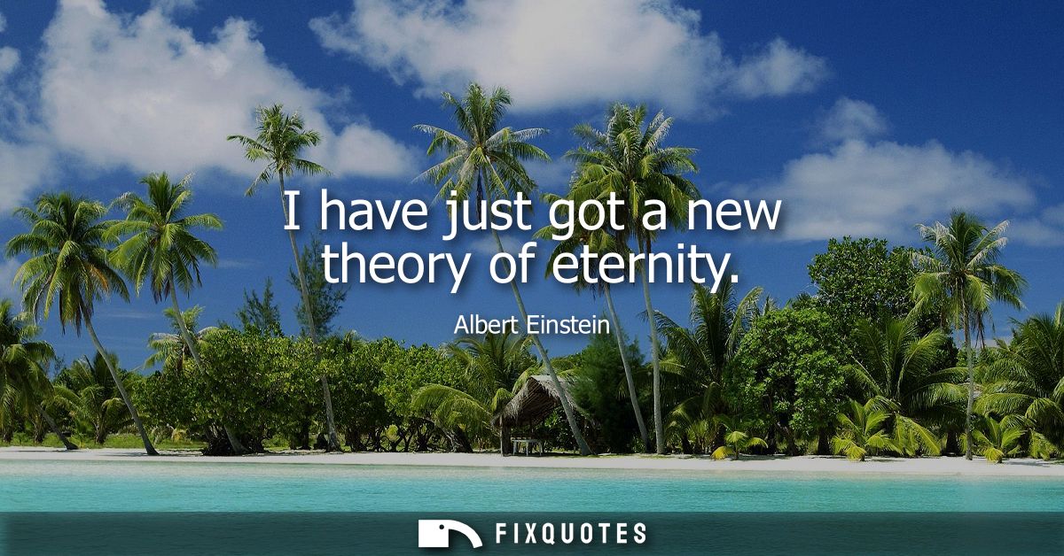 I have just got a new theory of eternity