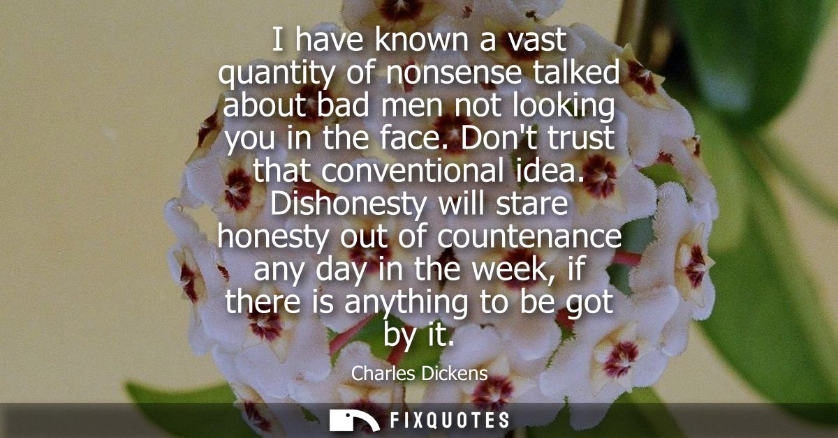 I have known a vast quantity of nonsense talked about bad men not looking you in the face. Dont trust that conventional 