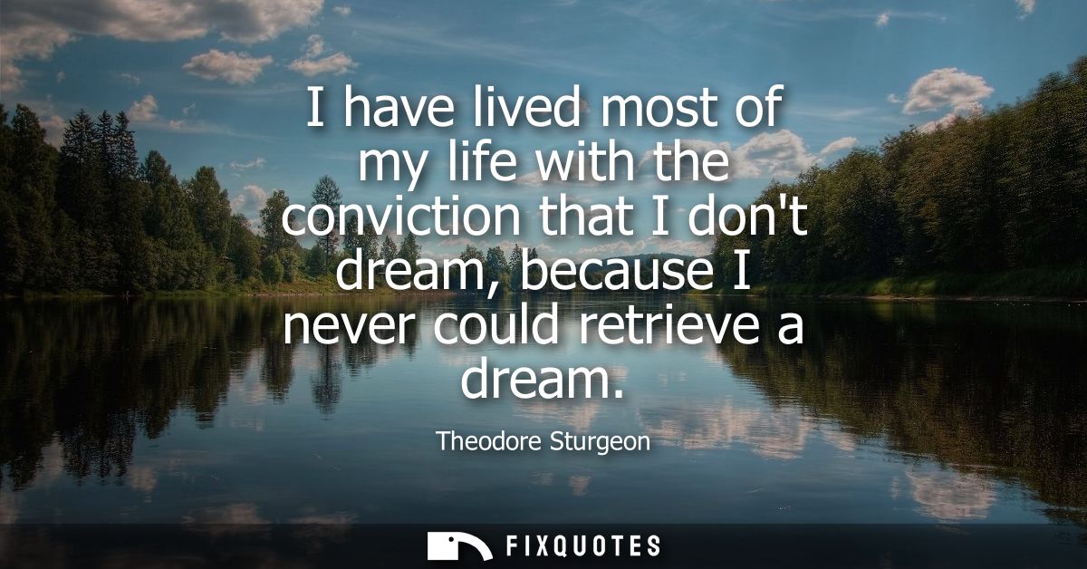 I have lived most of my life with the conviction that I dont dream, because I never could retrieve a dream