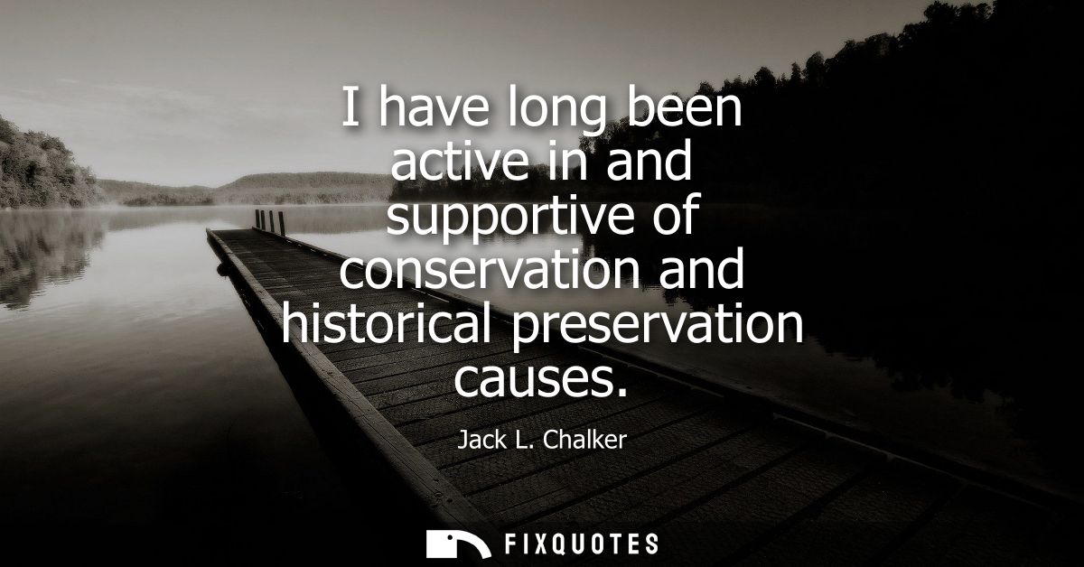 I have long been active in and supportive of conservation and historical preservation causes