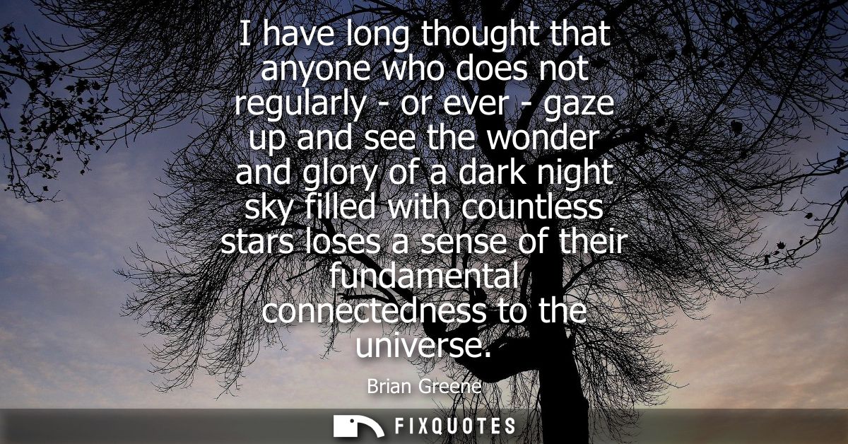 I have long thought that anyone who does not regularly - or ever - gaze up and see the wonder and glory of a dark night 