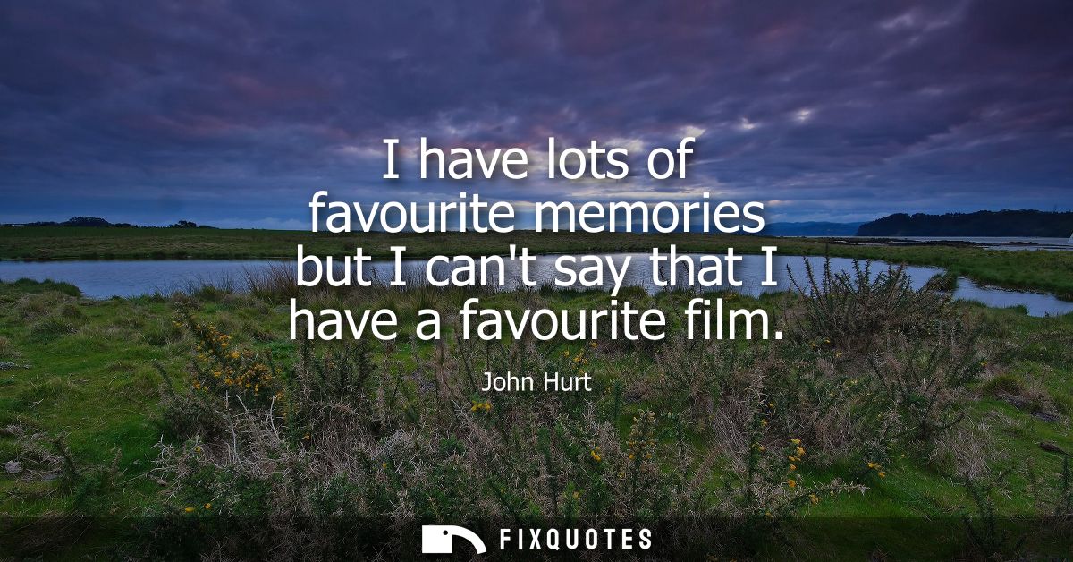 I have lots of favourite memories but I cant say that I have a favourite film