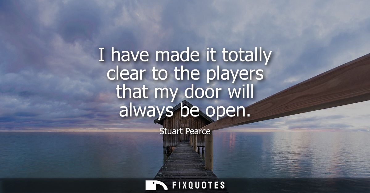 I have made it totally clear to the players that my door will always be open
