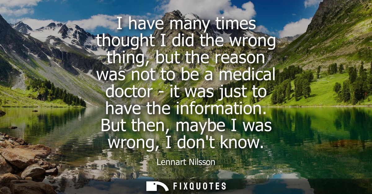 I have many times thought I did the wrong thing, but the reason was not to be a medical doctor - it was just to have the