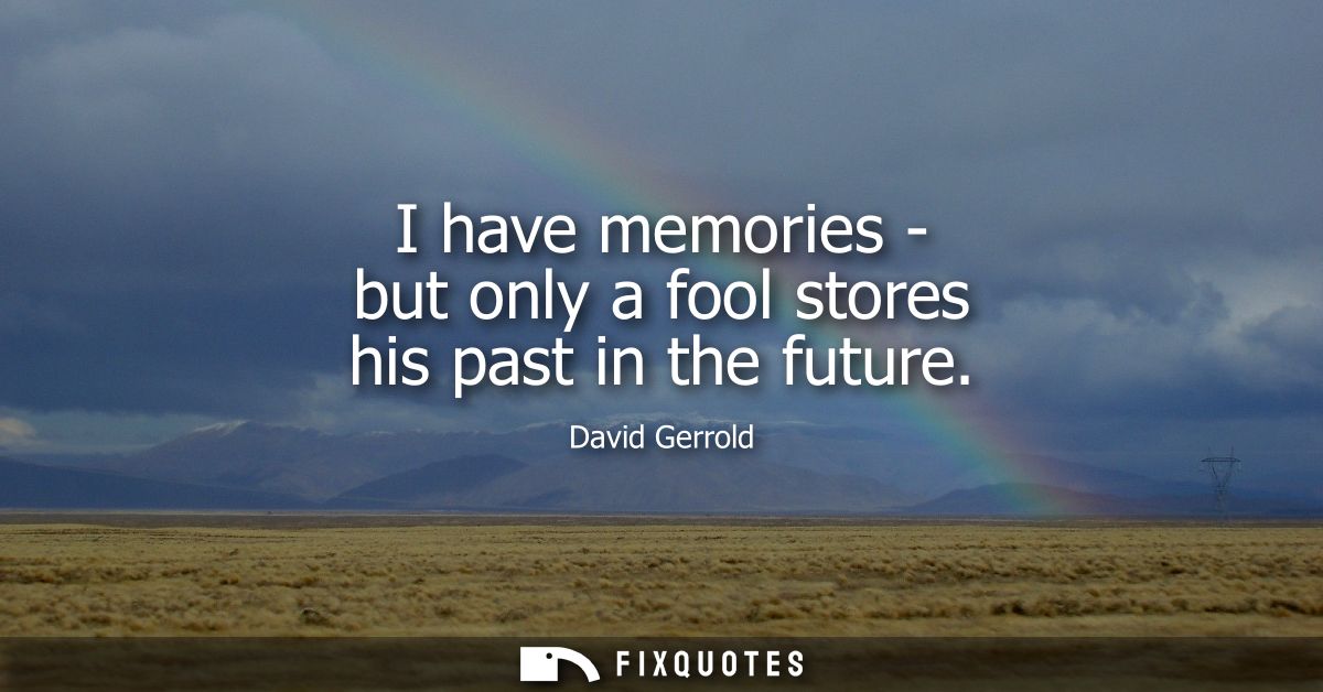 I have memories - but only a fool stores his past in the future - David Gerrold
