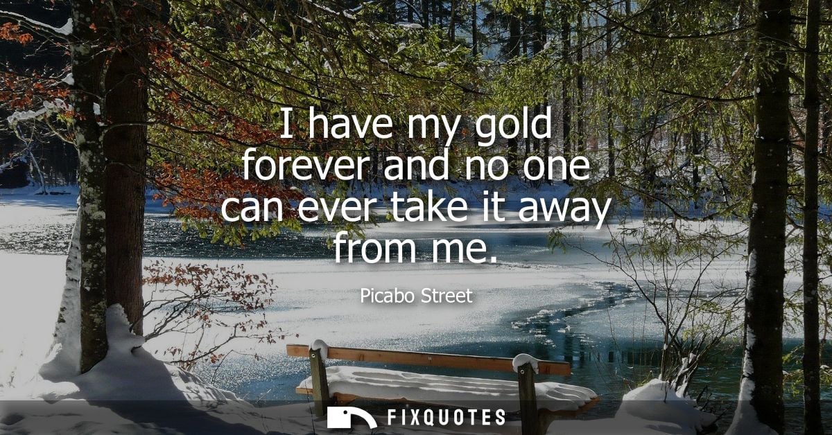 I have my gold forever and no one can ever take it away from me - Picabo Street