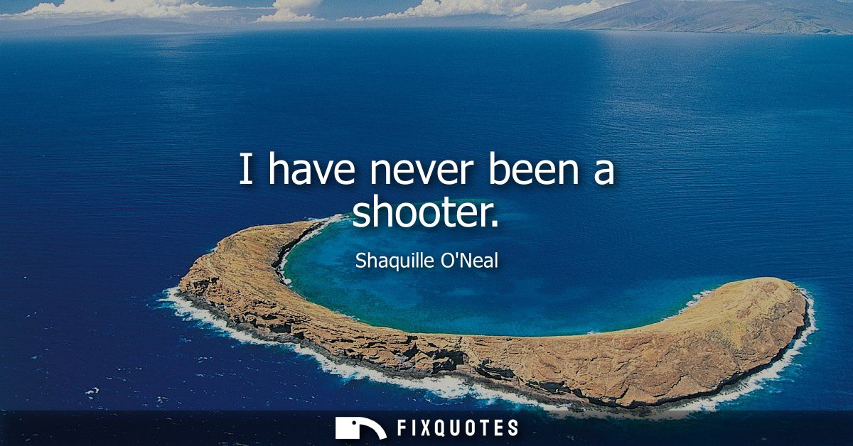 I have never been a shooter