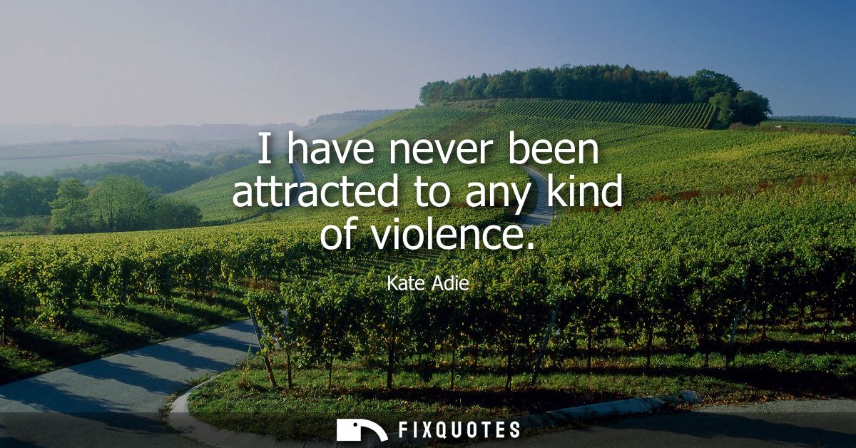 I have never been attracted to any kind of violence