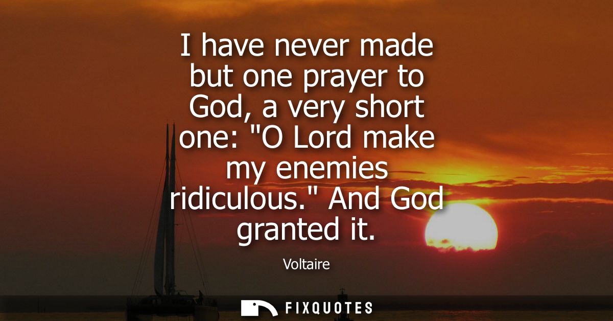 I have never made but one prayer to God, a very short one: O Lord make my enemies ridiculous. And God granted it