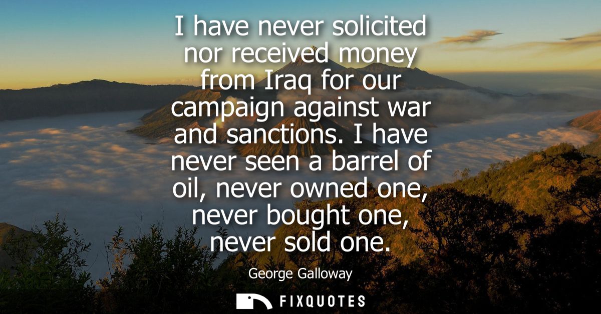 I have never solicited nor received money from Iraq for our campaign against war and sanctions. I have never seen a barr