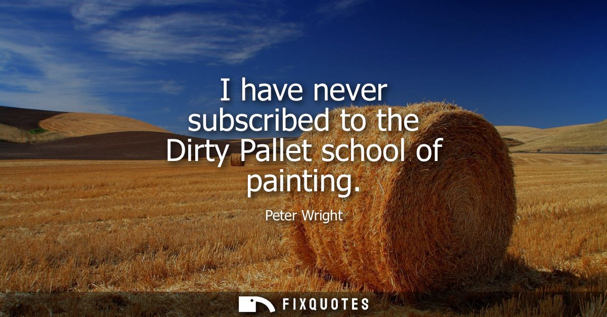 I have never subscribed to the Dirty Pallet school of painting
