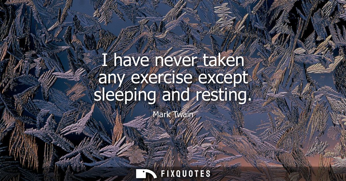 I have never taken any exercise except sleeping and resting