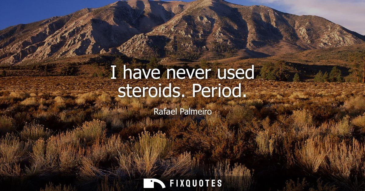 I have never used steroids. Period