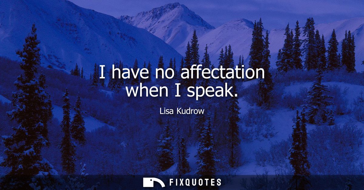 I have no affectation when I speak