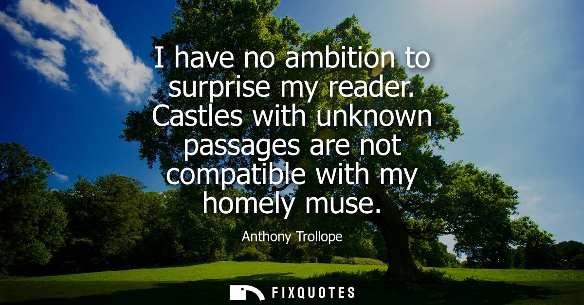 I have no ambition to surprise my reader. Castles with unknown passages are not compatible with my homely muse