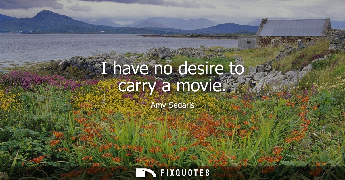 I have no desire to carry a movie